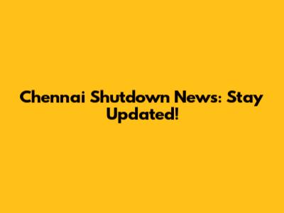 Chennai Shutdown News: Stay Updated!