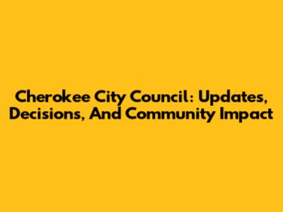 Cherokee City Council: Updates, Decisions, And Community Impact
