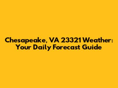 Chesapeake, VA 23321 Weather: Your Daily Forecast Guide