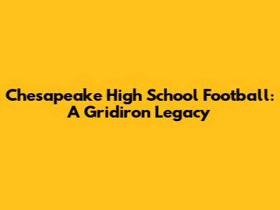 Chesapeake High School Football: A Gridiron Legacy