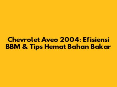 Chevrolet Aveo 2004: Efisiensi BBM & Tips Hemat Bahan Bakar