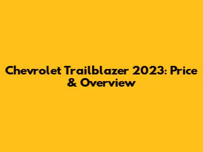 Chevrolet Trailblazer 2023: Price & Overview