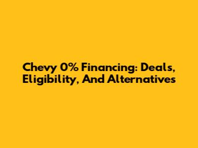 Chevy 0% Financing: Deals, Eligibility, And Alternatives