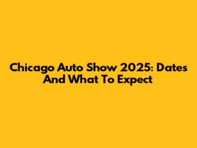 Chicago Auto Show 2025: Dates And What To Expect