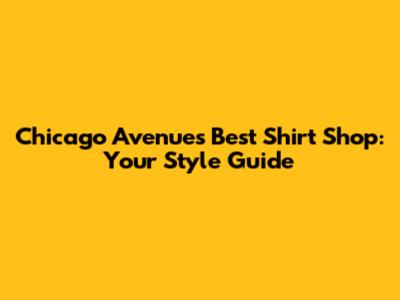 Chicago Avenue's Best Shirt Shop: Your Style Guide