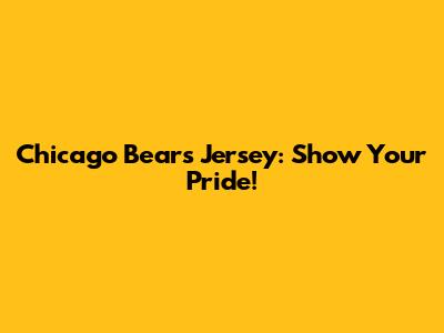 Chicago Bears Jersey: Show Your Pride!
