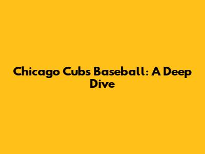 Chicago Cubs Baseball: A Deep Dive