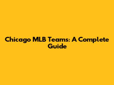 Chicago MLB Teams: A Complete Guide