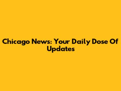 Chicago News: Your Daily Dose Of Updates