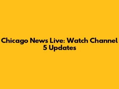 Chicago News Live: Watch Channel 5 Updates