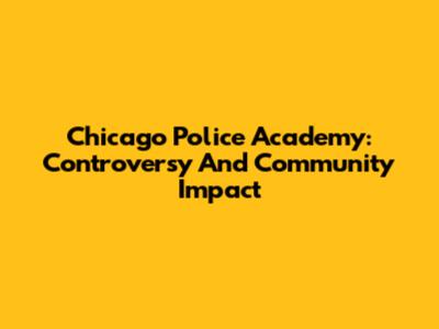 Chicago Police Academy: Controversy And Community Impact
