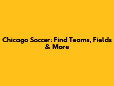 Chicago Soccer: Find Teams, Fields & More