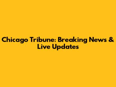 Chicago Tribune: Breaking News & Live Updates