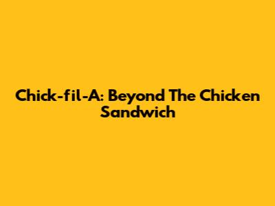 Chick-fil-A: Beyond The Chicken Sandwich