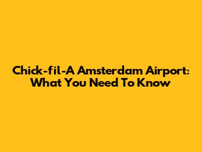 Chick-fil-A Amsterdam Airport: What You Need To Know