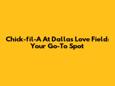 Chick-fil-A At Dallas Love Field: Your Go-To Spot