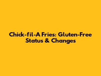 Chick-fil-A Fries: Gluten-Free Status & Changes