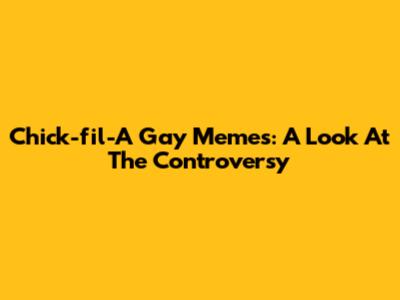 Chick-fil-A Gay Memes: A Look At The Controversy