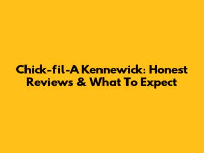 Chick-fil-A Kennewick: Honest Reviews & What To Expect