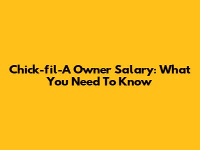 Chick-fil-A Owner Salary: What You Need To Know