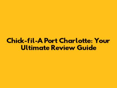 Chick-fil-A Port Charlotte: Your Ultimate Review Guide
