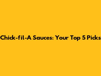 Chick-fil-A Sauces: Your Top 5 Picks