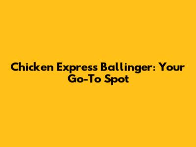 Chicken Express Ballinger: Your Go-To Spot