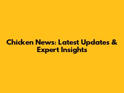 Chicken News: Latest Updates & Expert Insights