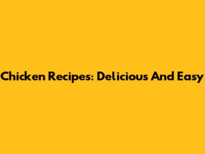 Chicken Recipes: Delicious And Easy