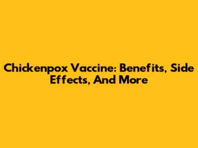 Chickenpox Vaccine: Benefits, Side Effects, And More