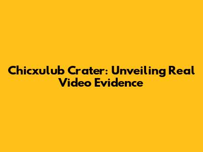 Chicxulub Crater: Unveiling Real Video Evidence