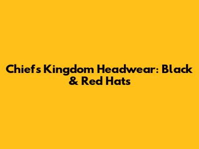 Chiefs Kingdom Headwear: Black & Red Hats
