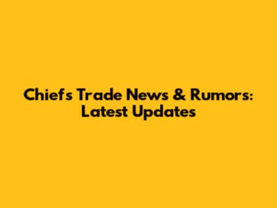 Chiefs Trade News & Rumors: Latest Updates