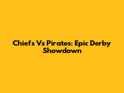 Chiefs Vs Pirates: Epic Derby Showdown