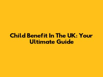 Child Benefit In The UK: Your Ultimate Guide