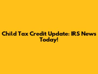 Child Tax Credit Update: IRS News Today!