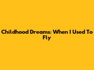 Childhood Dreams: When I Used To Fly