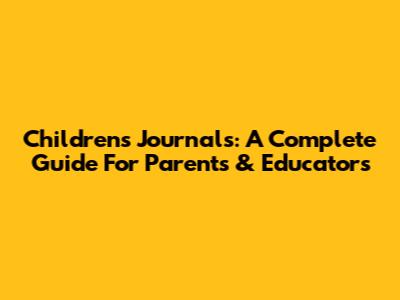 Children's Journals: A Complete Guide For Parents & Educators