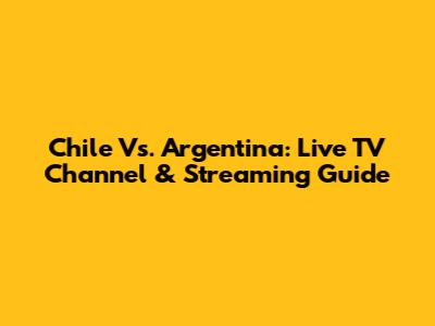Chile Vs. Argentina: Live TV Channel & Streaming Guide