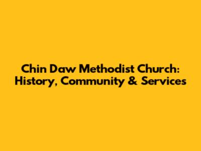 Chin Daw Methodist Church: History, Community & Services