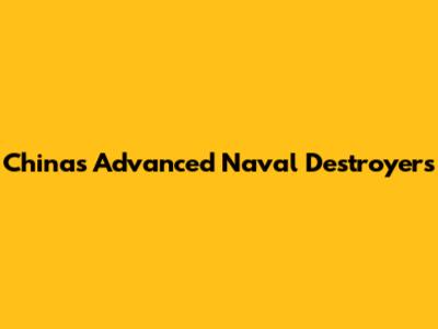 China's Advanced Naval Destroyers