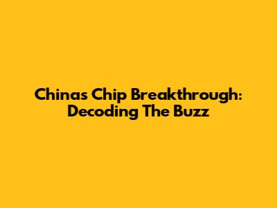 China's Chip Breakthrough: Decoding The Buzz