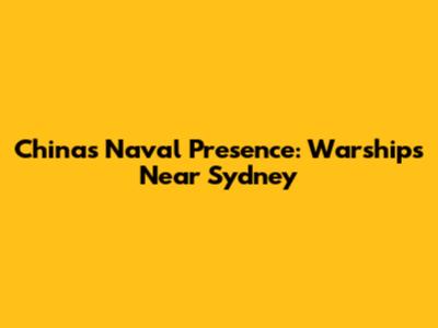 China's Naval Presence: Warships Near Sydney