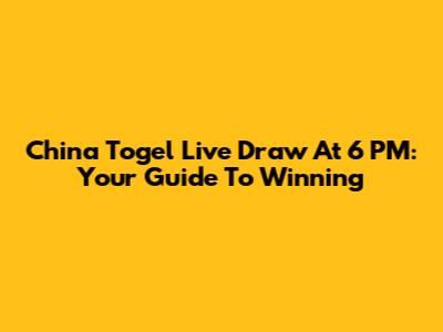 China Togel Live Draw At 6 PM: Your Guide To Winning