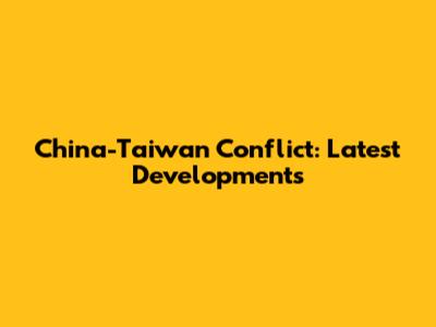 China-Taiwan Conflict: Latest Developments