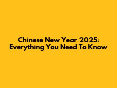 Chinese New Year 2025: Everything You Need To Know