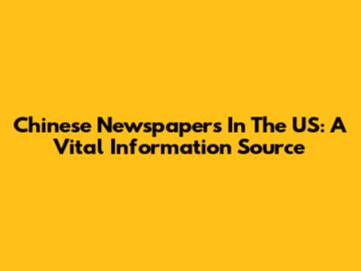 Chinese Newspapers In The US: A Vital Information Source