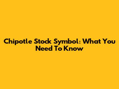 Chipotle Stock Symbol: What You Need To Know