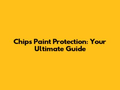 Chips Paint Protection: Your Ultimate Guide