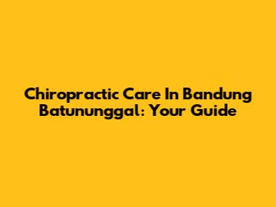 Chiropractic Care In Bandung Batununggal: Your Guide